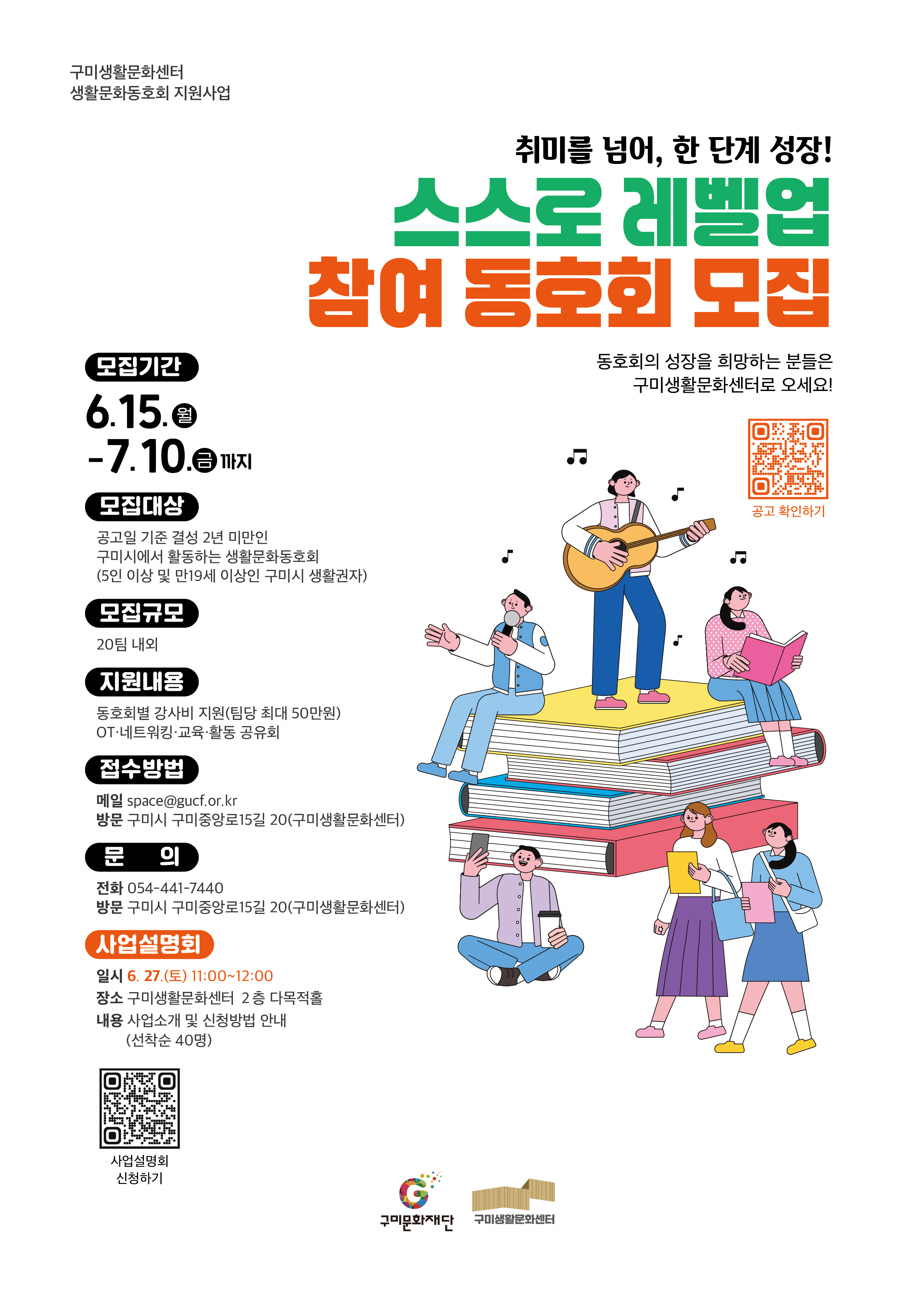 구미생활문화센터 생활문화동호회 지원사업 <스스로 레벨업> 참여 동호회 모집
   접수기간 : 2026. 6. 15.(월) ~ 7. 10.(금) 18:00까지    
   공모대상 : 자격기준에 모두 부합하는 생활문화동호회 20팀 내외   
   -  공고일 기준 결성 2년 미만의 생활문화동호회 
   - 동호회 구성원이 5인 이상이며, 구미시를 거점으로 활동하는 생활문화동호회
   -  동호회 구성원이 만 19세 이상이며, 구미시 생활권자(거주, 재직, 재학)로 구성된 생활문화동호회 
   - 「지역문화진흥법」 제2조에 따른 생활문화의 정의에 부합하는 활동을 영위하는 동호회 
   지원내용 : 생활문화동호회가 직접 섭외한 강사가 진행하는 교육에 대한 강사비 지원
   지원규모 : 동호회 당 500,000원 이내 강사비 지원 / 20팀 내외 선정
   담당부서 : 구미문화재단 공간운영팀 구미생활문화센터
   연 락 처 : 054-441-7440 
   이 메 일 : space@gucf.or.kr 
   방 문 처 : 구미시 구미중앙로15길 20 구미생활문화센터
     ※ 문의시간 : 평일(월~금) 09:00~18:00