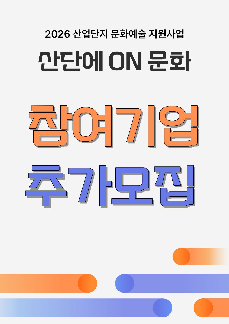 「2026 산업단지 문화예술 지원사업」 <산단에 ON 문화> 참여기업 추가모집 공고